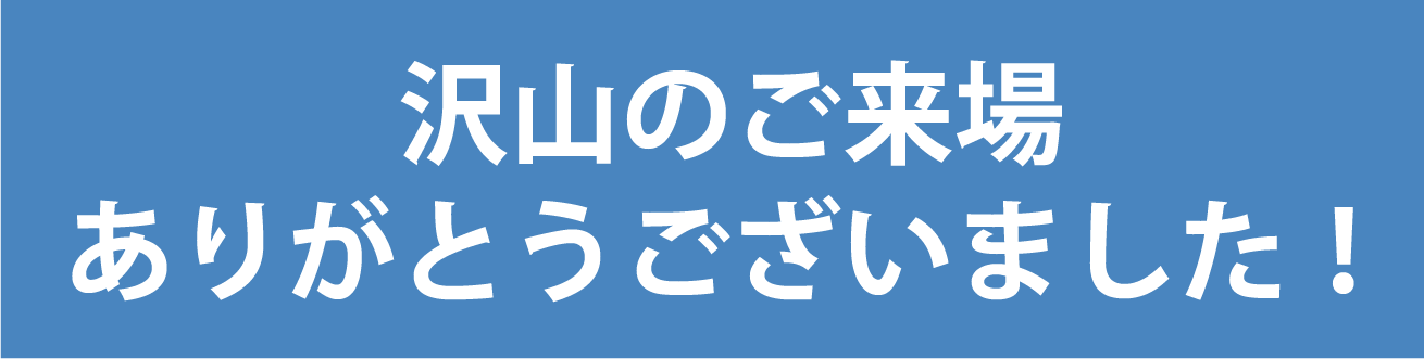 たくさんのご来場ありがとうございました